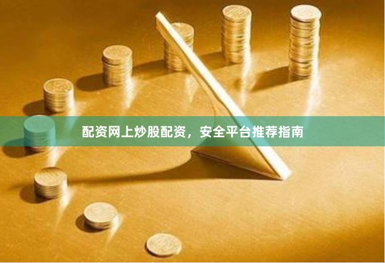 配资网上炒股配资，安全平台推荐指南