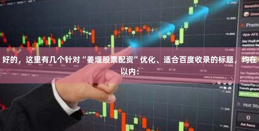 好的,这里有几个针对“姜堰股票配资”优化、适合百度收录的标题,均在以内: