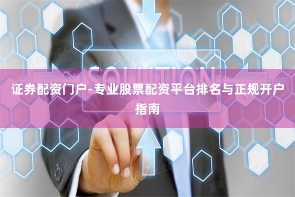 证券配资门户-专业股票配资平台排名与正规开户指南