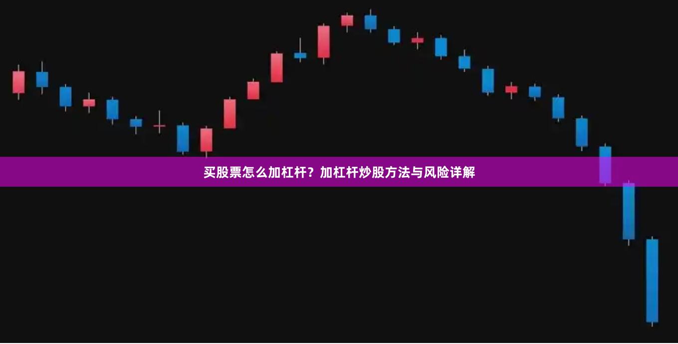 买股票怎么加杠杆？加杠杆炒股方法与风险详解