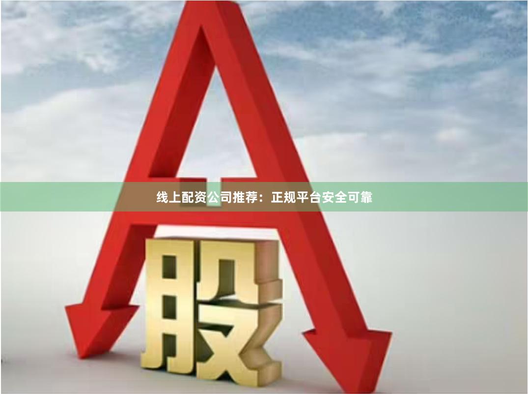 线上配资公司推荐：正规平台安全可靠