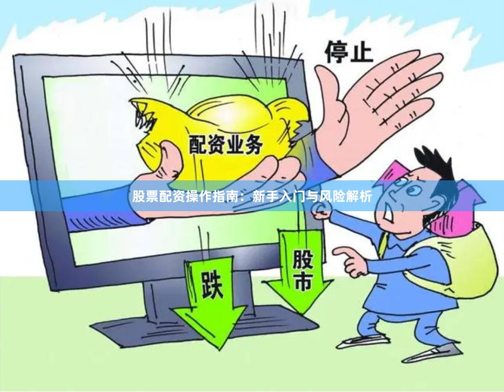 股票配资操作指南：新手入门与风险解析