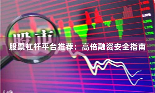 股票杠杆平台推荐：高倍融资安全指南