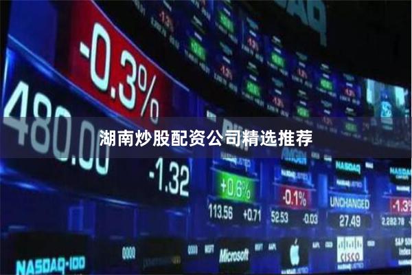 湖南炒股配资公司精选推荐