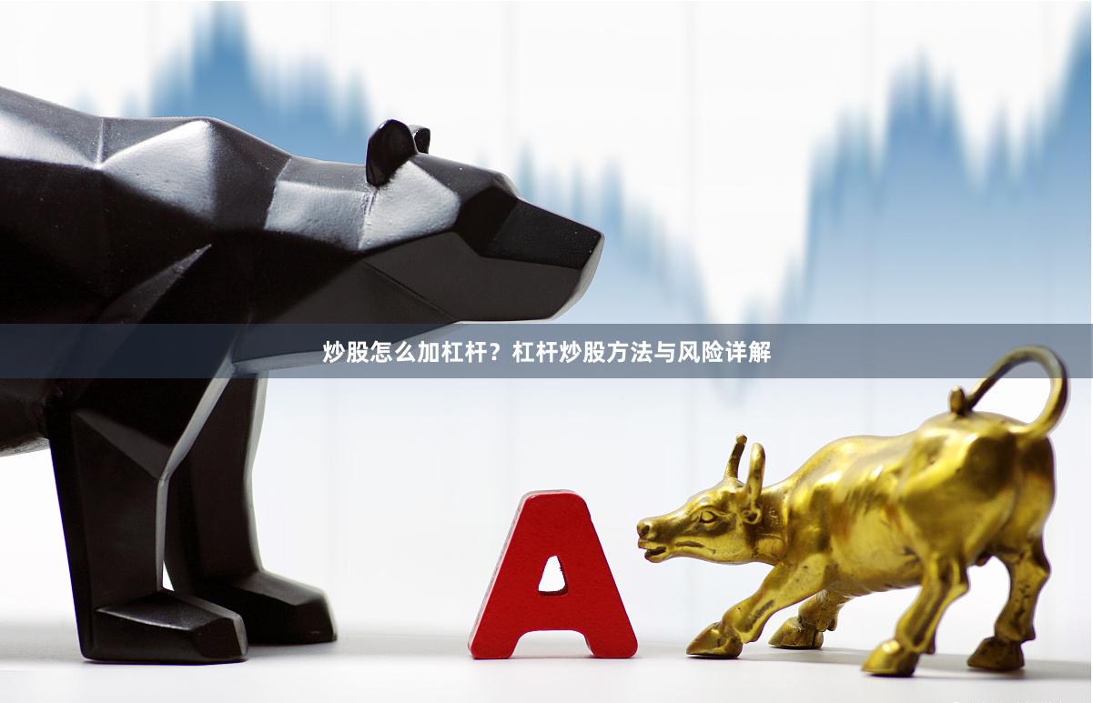 炒股怎么加杠杆？杠杆炒股方法与风险详解