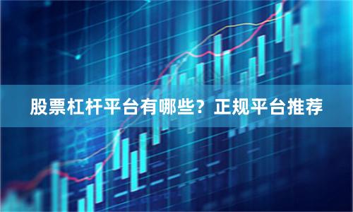 股票杠杆平台有哪些？正规平台推荐
