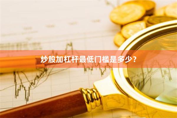 炒股加杠杆最低门槛是多少?