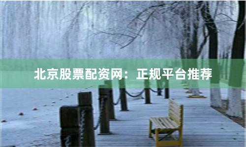 北京股票配资网：正规平台推荐