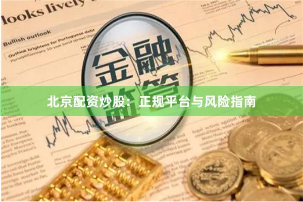 北京配资炒股:正规平台与风险指南