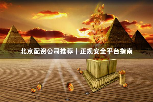 北京配资公司推荐｜正规安全平台指南