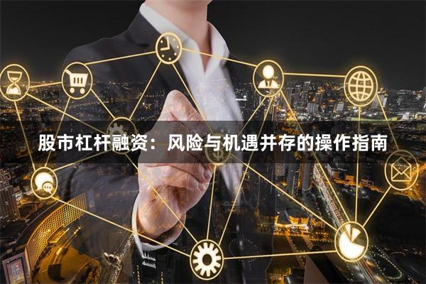 股市杠杆融资：风险与机遇并存的操作指南