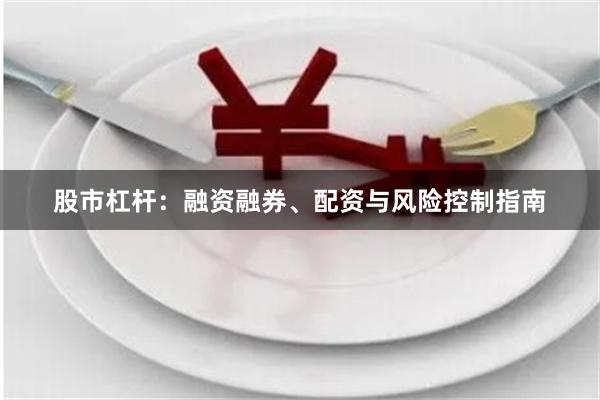 股市杠杆：融资融券、配资与风险控制指南