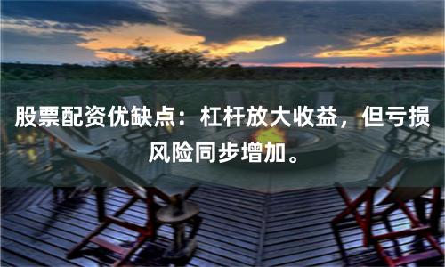 股票配资优缺点：杠杆放大收益，但亏损风险同步增加。