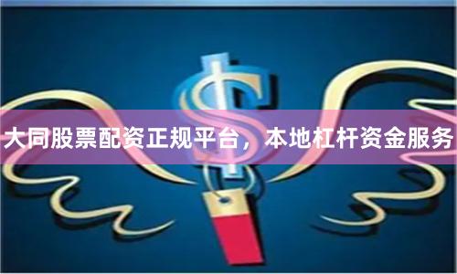 大同股票配资正规平台,本地杠杆资金服务