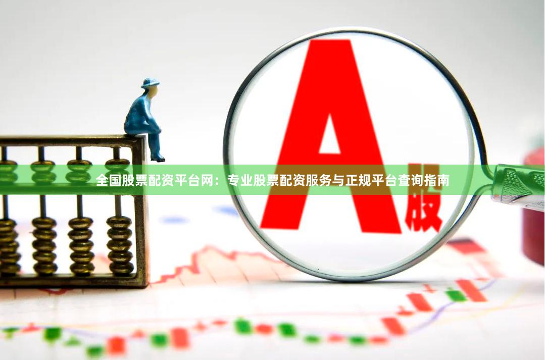 全国股票配资平台网：专业股票配资服务与正规平台查询指南