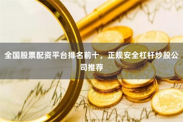 全国股票配资平台排名前十，正规安全杠杆炒股公司推荐