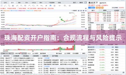 珠海配资开户指南：合规流程与风险提示